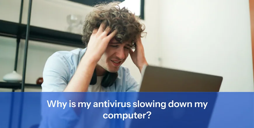 Why is my antivirus slowing down my computer?